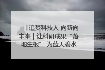 追梦科技人 向新向未来｜让科研成果“落地生根” 为蓝天碧水“保驾护航”