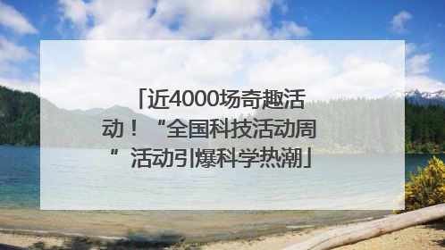 近4000场奇趣活动！“全国科技活动周”活动引爆科学热潮