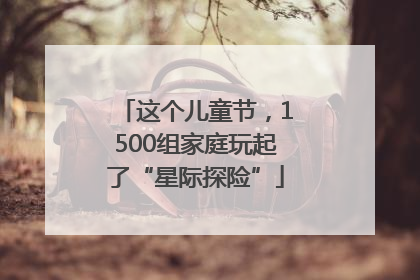 这个儿童节，1500组家庭玩起了“星际探险”