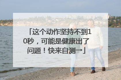 这个动作坚持不到10秒，可能是健康出了问题！快来自测→