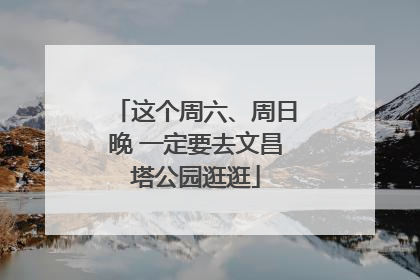 这个周六、周日晚 一定要去文昌塔公园逛逛