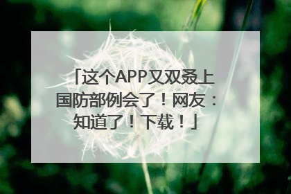 这个APP又双叒上国防部例会了！网友：知道了！下载！