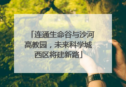 连通生命谷与沙河高教园，未来科学城西区将建新路