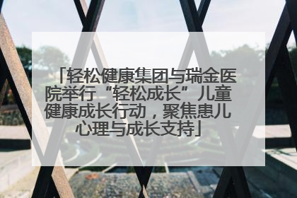 轻松健康集团与瑞金医院举行“轻松成长”儿童健康成长行动，聚焦患儿心理与成长支持