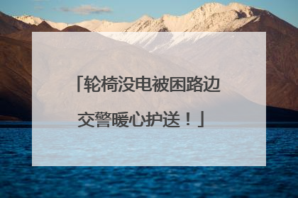 轮椅没电被困路边 交警暖心护送！