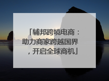 辅邦跨境电商：助力商家跨越国界，开启全球商机