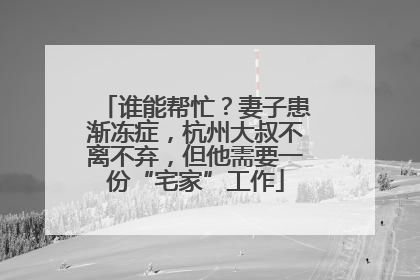 谁能帮忙？妻子患渐冻症，杭州大叔不离不弃，但他需要一份“宅家”工作