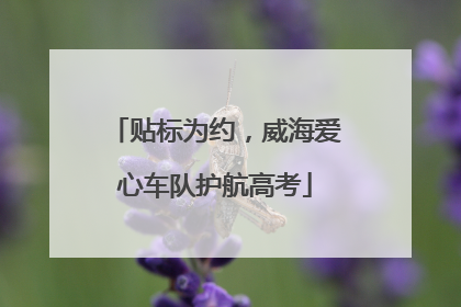 贴标为约，威海爱心车队护航高考