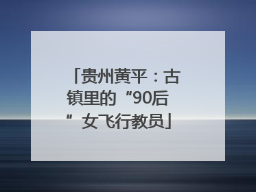 贵州黄平：古镇里的“90后”女飞行教员