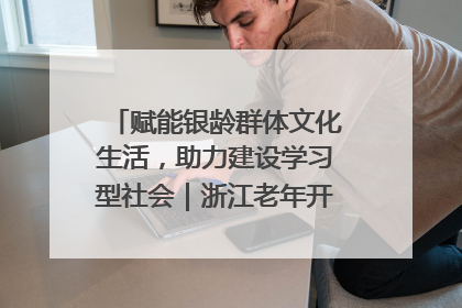 赋能银龄群体文化生活，助力建设学习型社会｜浙江老年开放大学艺术团成立