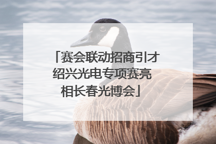 赛会联动招商引才 绍兴光电专项赛亮相长春光博会