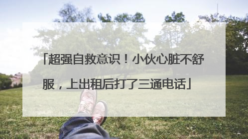 超强自救意识！小伙心脏不舒服，上出租后打了三通电话
