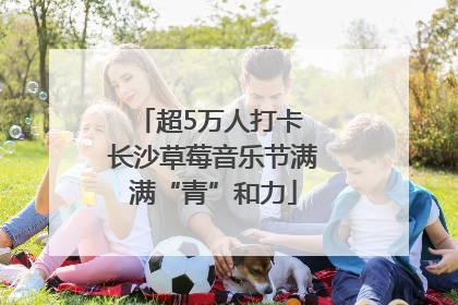 超5万人打卡 长沙草莓音乐节满满“青”和力