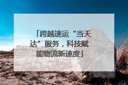 跨越速运“当天达”服务，科技赋能物流新速度