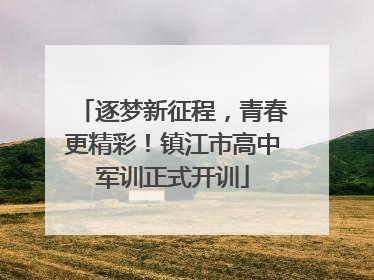 逐梦新征程，青春更精彩！镇江市高中军训正式开训