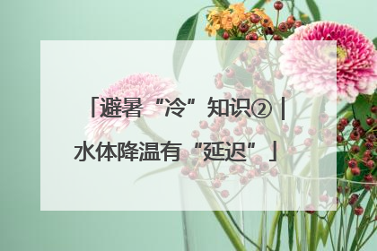 避暑“冷”知识②｜水体降温有“延迟”