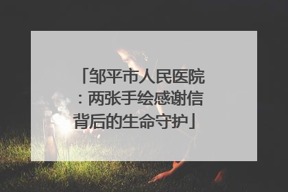 邹平市人民医院：两张手绘感谢信背后的生命守护