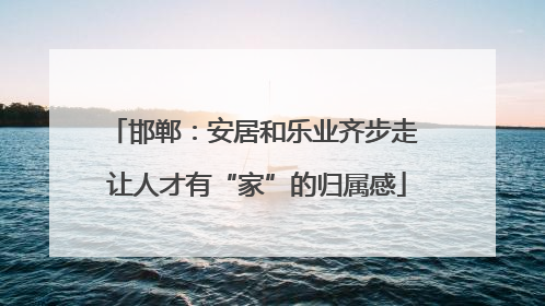 邯郸：安居和乐业齐步走 让人才有“家”的归属感