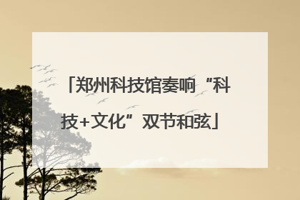 郑州科技馆奏响“科技+文化”双节和弦