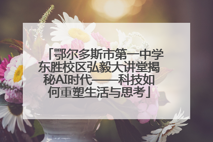 鄂尔多斯市第一中学东胜校区弘毅大讲堂揭秘AI时代——科技如何重塑生活与思考