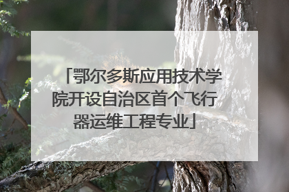 鄂尔多斯应用技术学院开设自治区首个飞行器运维工程专业