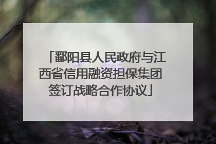 鄱阳县人民政府与江西省信用融资担保集团签订战略合作协议
