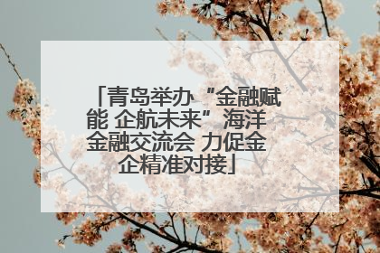 青岛举办“金融赋能 企航未来”海洋金融交流会 力促金企精准对接
