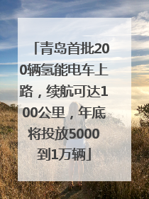青岛首批200辆氢能电车上路，续航可达100公里，年底将投放5000到1万辆