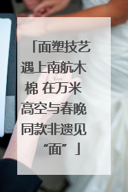 面塑技艺遇上南航木棉 在万米高空与春晚同款非遗见“面”
