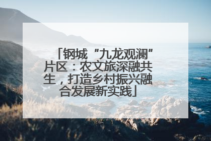 钢城“九龙观澜”片区：农文旅深融共生，打造乡村振兴融合发展新实践
