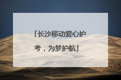 长沙移动爱心护考，为梦护航