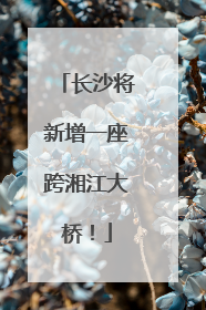 长沙将新增一座跨湘江大桥！