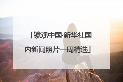 镜观中国·新华社国内新闻照片一周精选