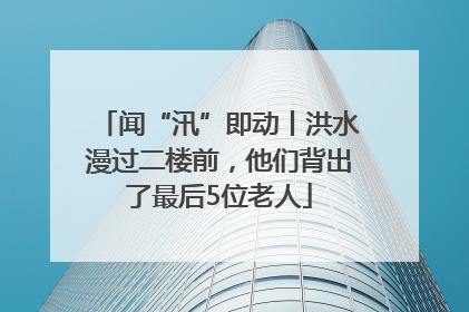 闻“汛”即动丨洪水漫过二楼前，他们背出了最后5位老人