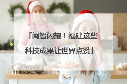 闽智闪耀！福建这些科技成果让世界点赞