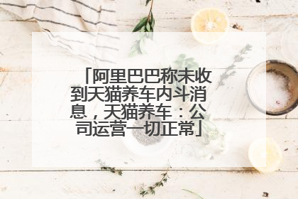 阿里巴巴称未收到天猫养车内斗消息，天猫养车：公司运营一切正常