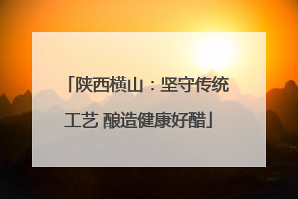 陕西横山：坚守传统工艺 酿造健康好醋