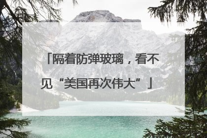 隔着防弹玻璃，看不见“美国再次伟大”