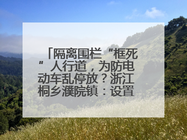 隔离围栏“框死”人行道，为防电动车乱停放？浙江桐乡濮院镇：设置有误，连夜整改