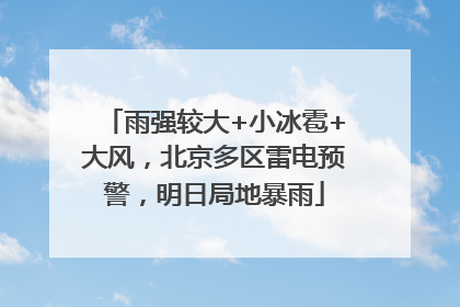 雨强较大+小冰雹+大风，北京多区雷电预警，明日局地暴雨