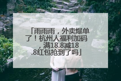 雨雨雨，外卖爆单了！杭州人福利加码，满18.8减18.8红包抢到了吗