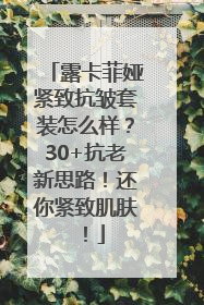 露卡菲娅紧致抗皱套装怎么样？30+抗老新思路！还你紧致肌肤！