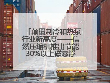 颠覆制冷和热泵行业新高度——信然压缩机推出节能30%以上磁悬浮中央空调和磁悬浮热泵