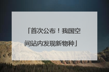 首次公布！我国空间站内发现新物种