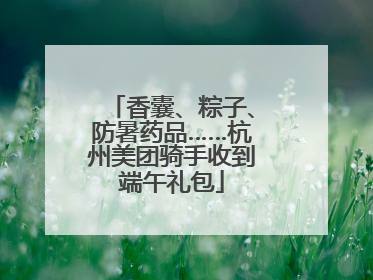 香囊、粽子、防暑药品……杭州美团骑手收到端午礼包