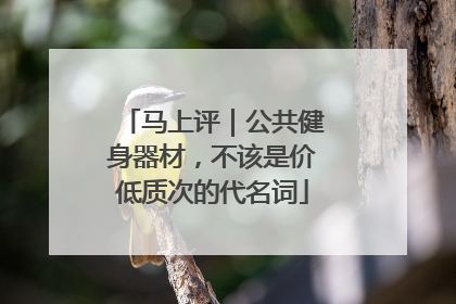 马上评｜公共健身器材，不该是价低质次的代名词
