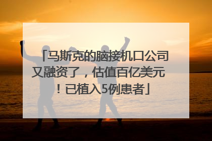 马斯克的脑接机口公司又融资了，估值百亿美元！已植入5例患者
