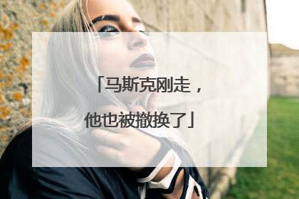 马斯克刚走，他也被撤换了