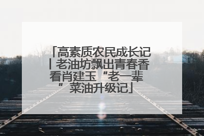 高素质农民成长记丨老油坊飘出青春香 看肖建玉“老一辈”菜油升级记