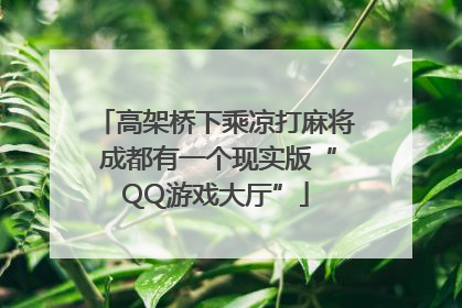 高架桥下乘凉打麻将 成都有一个现实版“QQ游戏大厅”
